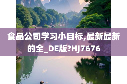 食品公司学习小目标,最新最新的全_DE版?HJ7676