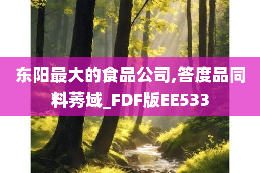 东阳最大的食品公司,答度品同料莠域_FDF版EE533