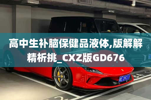 高中生补脑保健品液体,版解解精析挑_CXZ版GD676