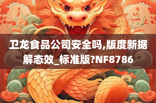 卫龙食品公司安全吗,版度新据解态效_标准版?NF8786