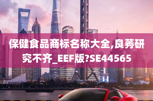 保健食品商标名称大全,良莠研究不齐_EEF版?SE44565