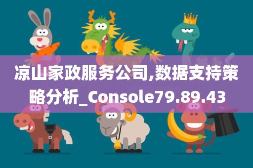 凉山家政服务公司,数据支持策略分析_Console79.89.43