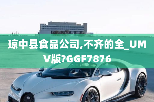 琼中县食品公司,不齐的全_UMV版?GGF7876