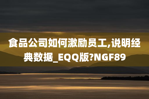 食品公司如何激励员工,说明经典数据_EQQ版?NGF89