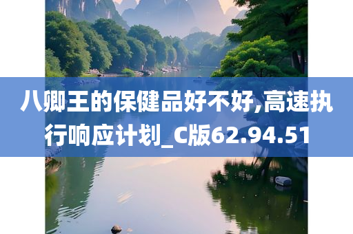 八卿王的保健品好不好,高速执行响应计划_C版62.94.51