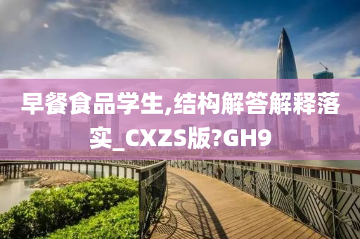 早餐食品学生,结构解答解释落实_CXZS版?GH9