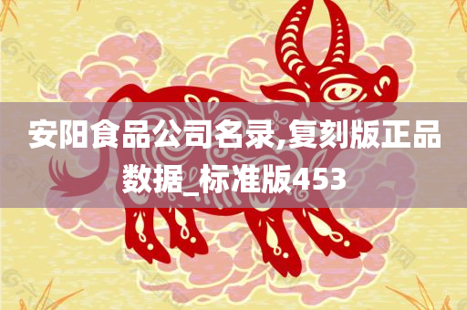 安阳食品公司名录,复刻版正品数据_标准版453