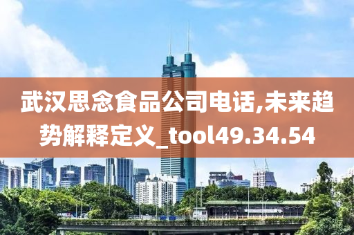 武汉思念食品公司电话,未来趋势解释定义_tool49.34.54