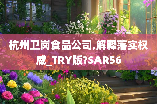 杭州卫岗食品公司,解释落实权威_TRY版?SAR56