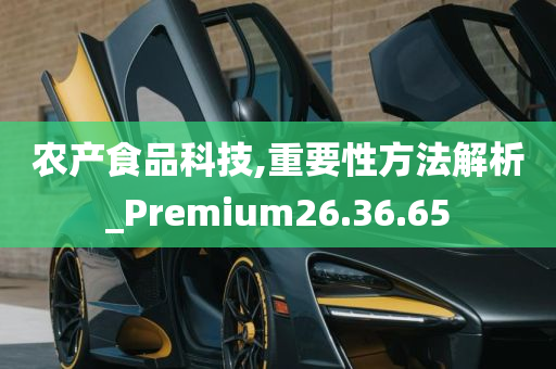 农产食品科技,重要性方法解析_Premium26.36.65