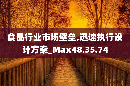 食品行业市场壁垒,迅速执行设计方案_Max48.35.74