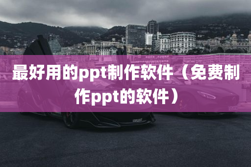 最好用的ppt制作软件（免费制作ppt的软件）