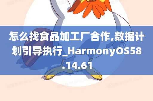 怎么找食品加工厂合作,数据计划引导执行_HarmonyOS58.14.61