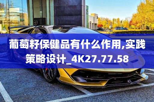 葡萄籽保健品有什么作用,实践策略设计_4K27.77.58