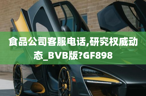 食品公司客服电话,研究权威动态_BVB版?GF898