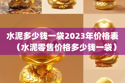 水泥多少钱一袋2023年价格表（水泥零售价格多少钱一袋）