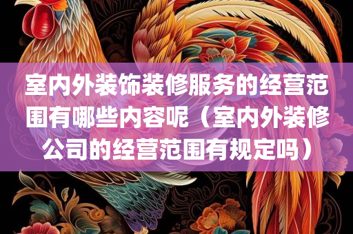 室内外装饰装修服务的经营范围有哪些内容呢（室内外装修公司的经营范围有规定吗）