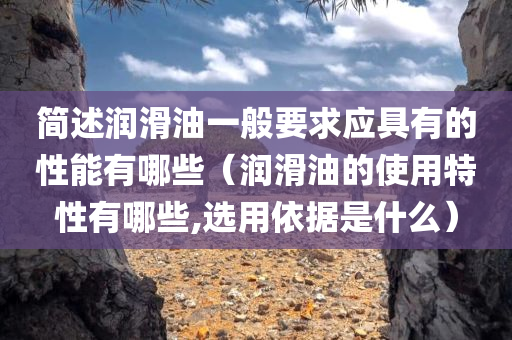 简述润滑油一般要求应具有的性能有哪些（润滑油的使用特性有哪些,选用依据是什么）