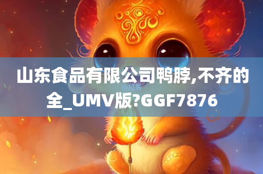 山东食品有限公司鸭脖,不齐的全_UMV版?GGF7876