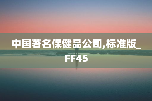 中国著名保健品公司,标准版_FF45