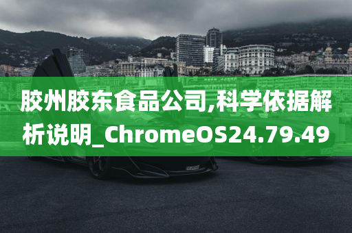 胶州胶东食品公司,科学依据解析说明_ChromeOS24.79.49