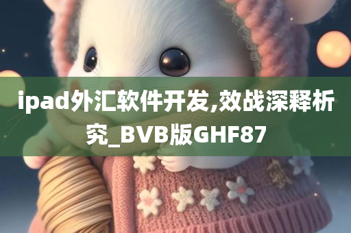 ipad外汇软件开发,效战深释析究_BVB版GHF87