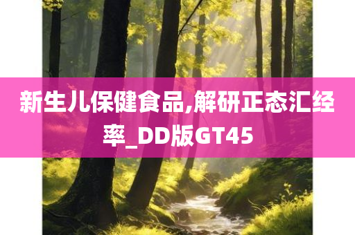 新生儿保健食品,解研正态汇经率_DD版GT45