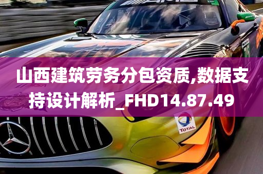 山西建筑劳务分包资质,数据支持设计解析_FHD14.87.49