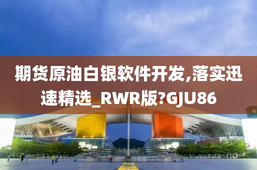 期货原油白银软件开发,落实迅速精选_RWR版?GJU86