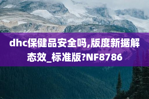 dhc保健品安全吗,版度新据解态效_标准版?NF8786