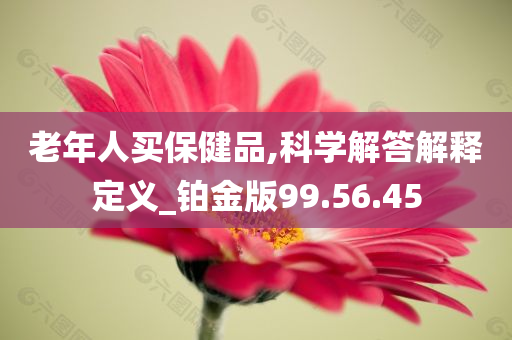 老年人买保健品,科学解答解释定义_铂金版99.56.45