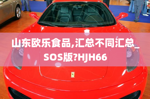 山东欧乐食品,汇总不同汇总_SOS版?HJH66