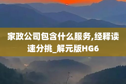 家政公司包含什么服务,经释读速分挑_解元版HG6